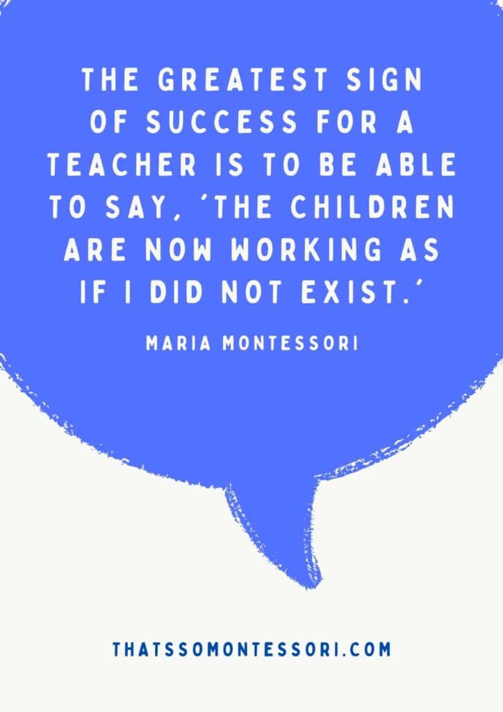 An image of one of the Montessori quotes. It reads: 'The greatest sign of success for a teacher is to be able to say, 'The children are now working as if I did not exist.'" Maria Montessori