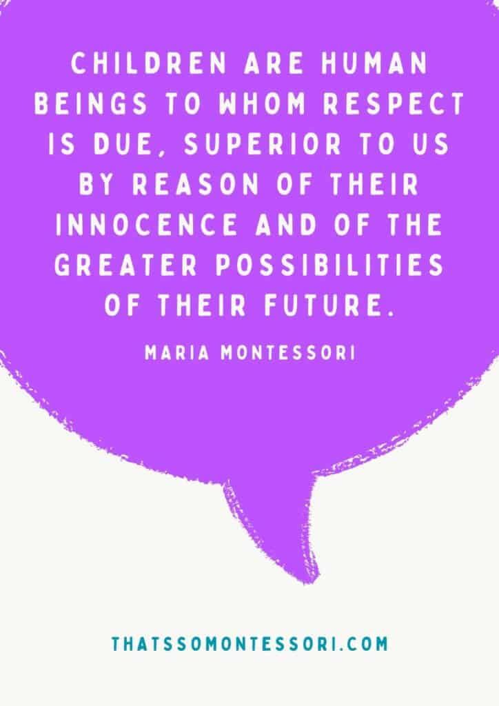 The Montessori quotes about respect are impactful, especially this one: "Children are human beings to whom respect is due, superior to us by reason of their innocence and of the greater possibilities of their future."