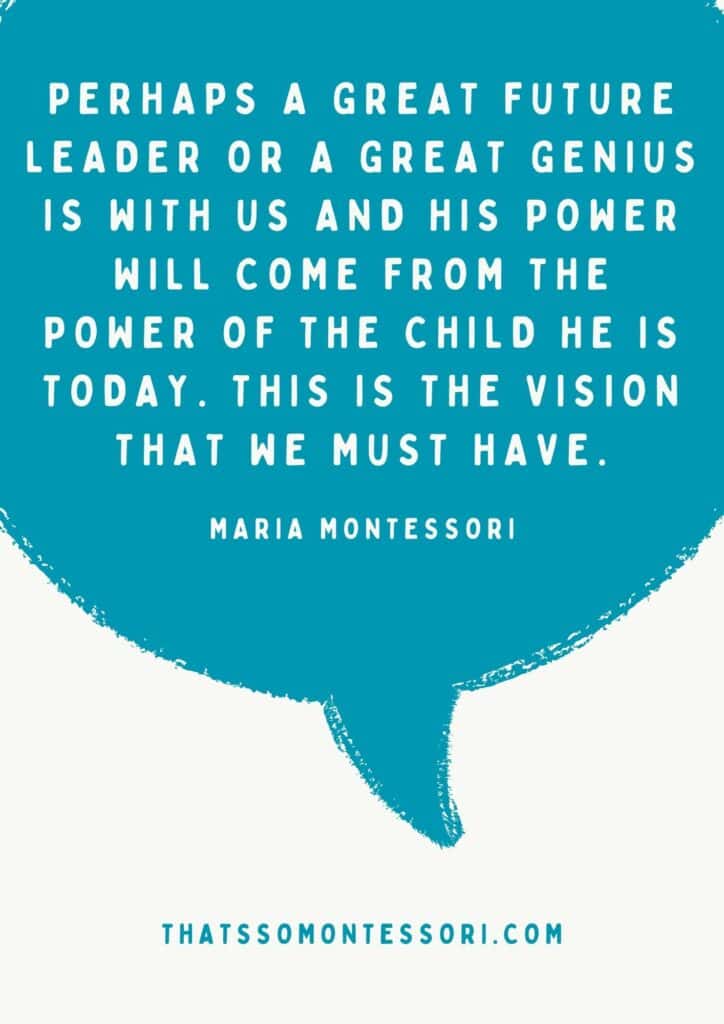 A quote in a thought bubble that says: "Perhaps a great future leader or a great genius is with us and his power will come from the power of the child he is today. That is the vision that we must have." This is one of the Montessori quotes we love.