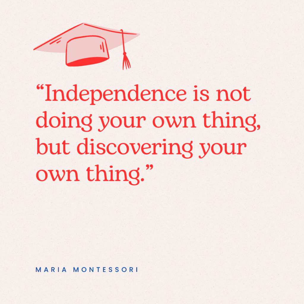 An elementary graduation quote by Maria Montessori that says, "Independence is not doing your own thing, but discovering your own thing."