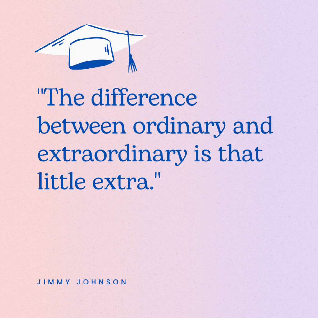 One of our collection of elementary graduation quotes that says, "The difference between ordinary and extraordinary is that little extra."