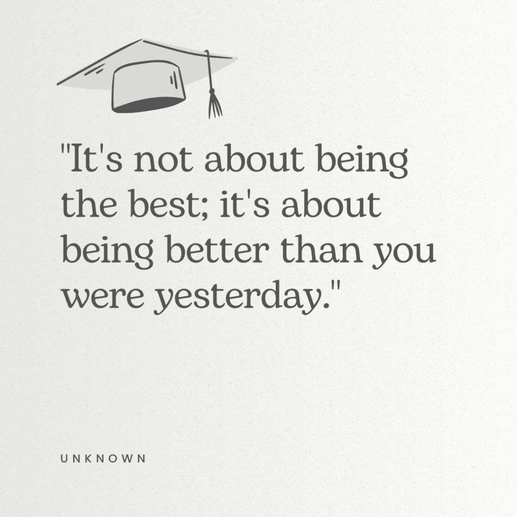 This elementary graduation quote reads, ""It's not about being the best; it's about being better than you were yesterday." 