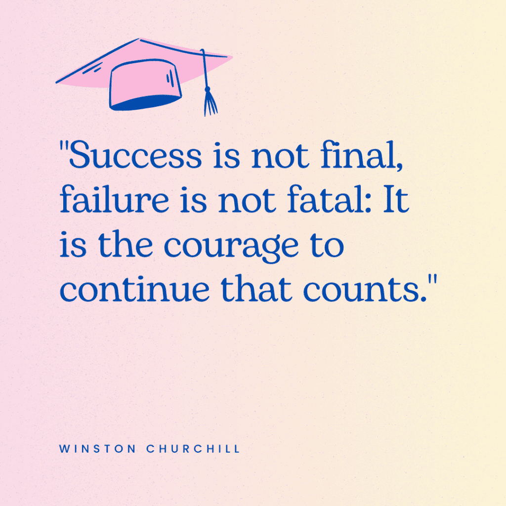One of our favourite elementary graduation quotes which says, "Success is not final, failure is not fatal: It is the courage to continue that counts."