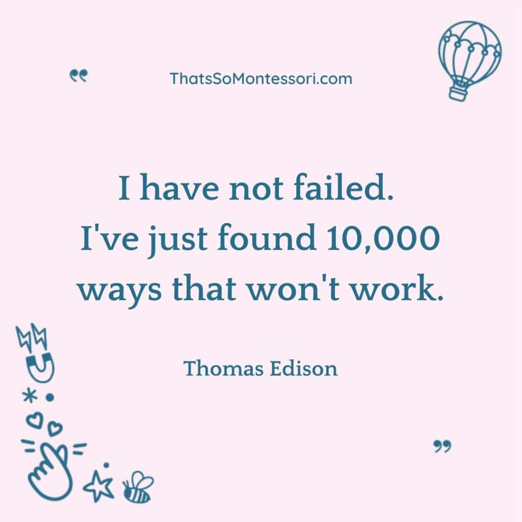 A great quote about failure by Thomas Edison that reads, "I have not failed. I've just found 10,000 ways that won't work."