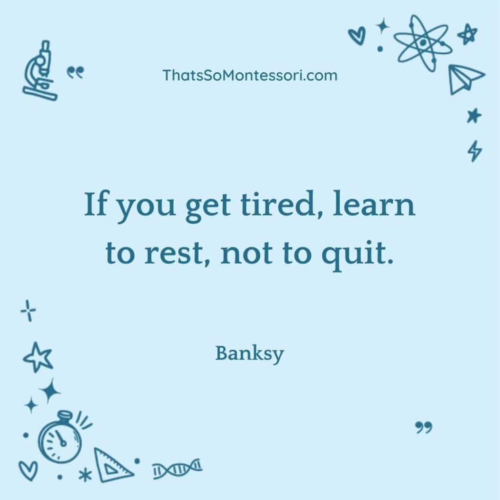 An excellent quote for students by Banksy that reads, "If you get get tired, learn to rest, not to quit."