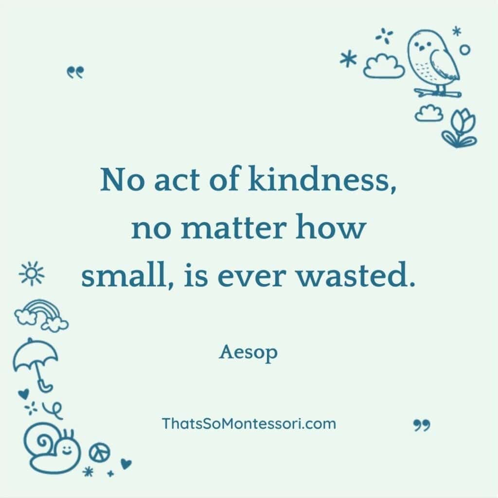 A great short quote for students that reads, "No act of kindness, no matter how small, is ever wasted." Aesop