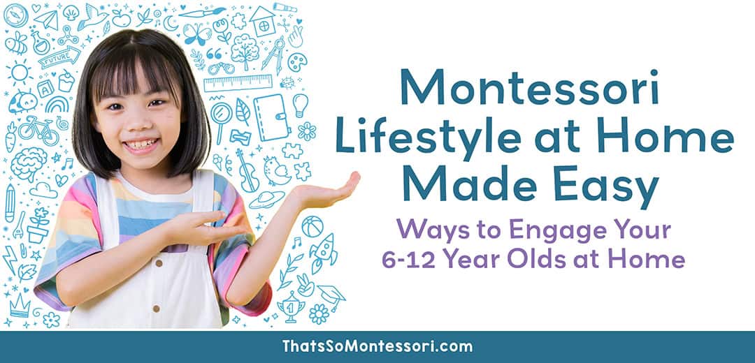 Montessori Lifestyle Made Easy: 13 Ways to Engage Your 6-12 Year Olds at Home