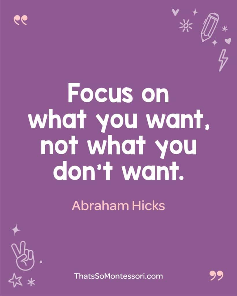 A quote for the classroom about Abraham Hicks reminding children to focus on what they want, not what’s wrong.